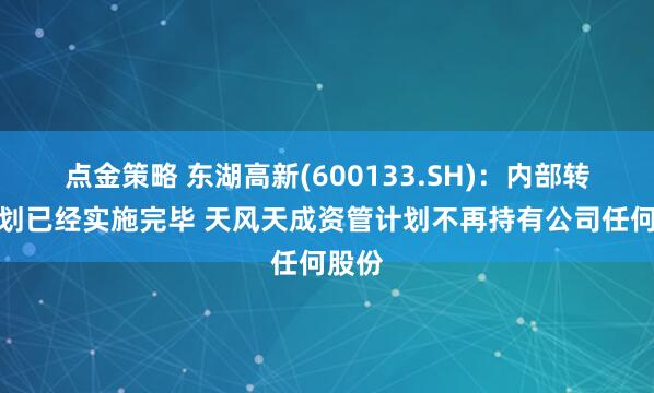 点金策略 东湖高新(600133.SH)：内部转让计划已经实施完毕 天风天成资管计划不再持有公司任何股份