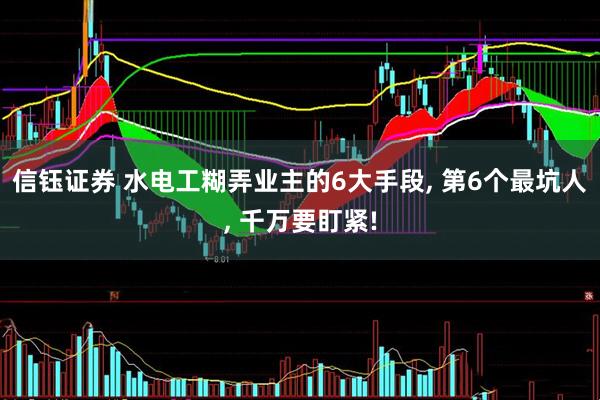 信钰证券 水电工糊弄业主的6大手段, 第6个最坑人, 千万要盯紧!
