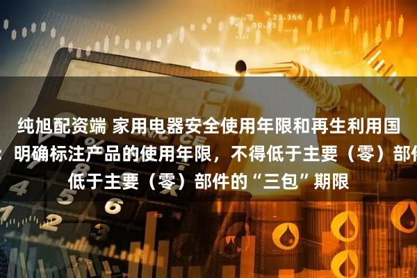 纯旭配资端 家用电器安全使用年限和再生利用国家标准修订发布：明确标注产品的使用年限，不得低于主要（零）部件的“三包”期限