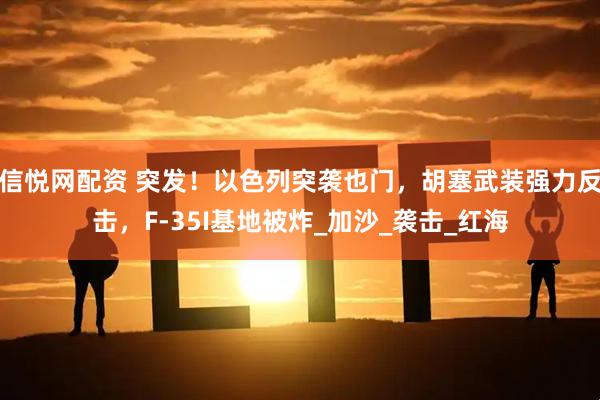 信悦网配资 突发！以色列突袭也门，胡塞武装强力反击，F-35I基地被炸_加沙_袭击_红海