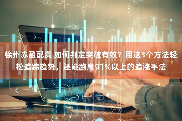 徐州赤盈配资 如何判定突破有效？用这3个方法轻松追踪趋势，还能跑赢91%以上的追涨手法