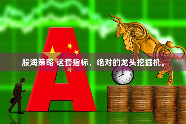 股海策略 这套指标，绝对的龙头挖掘机。