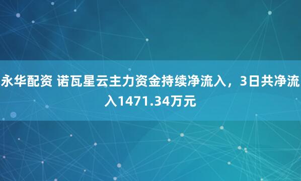 永华配资 诺瓦星云主力资金持续净流入，3日共净流入1471.34万元