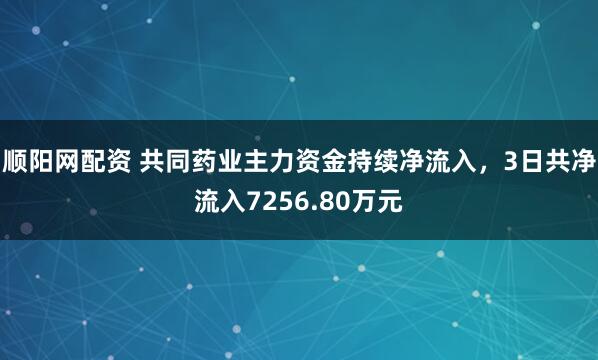 顺阳网配资 共同药业主力资金持续净流入，3日共净流入7256.80万元