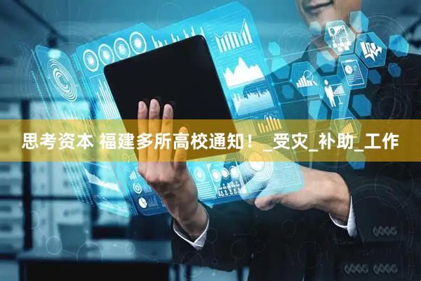 思考资本 福建多所高校通知！_受灾_补助_工作