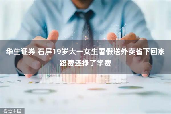 华生证券 石屏19岁大一女生暑假送外卖省下回家路费还挣了学费