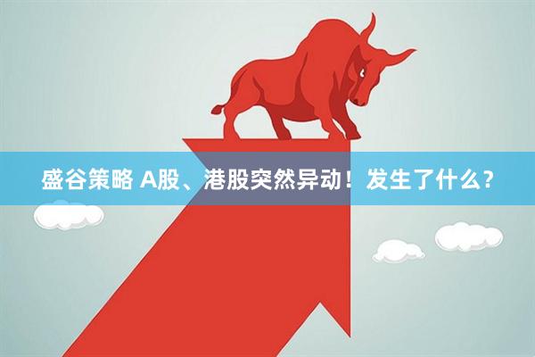 盛谷策略 A股、港股突然异动！发生了什么？