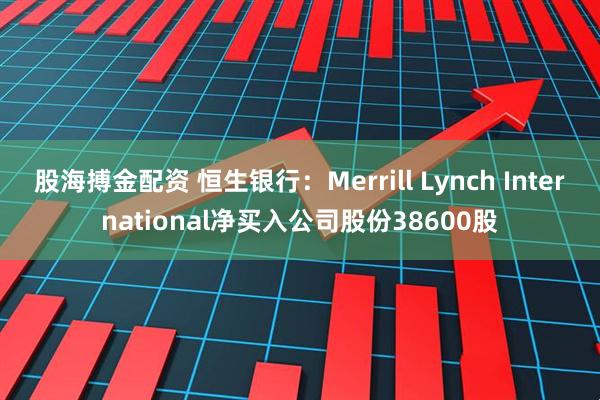 股海搏金配资 恒生银行:Merrill Lynch International净买入公司股份38600股