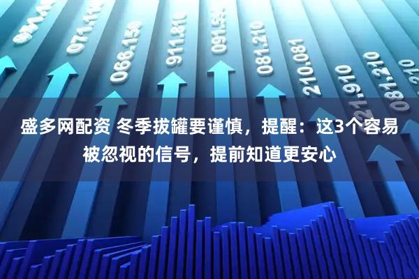 盛多网配资 冬季拔罐要谨慎，提醒：这3个容易被忽视的信号，提前知道更安心